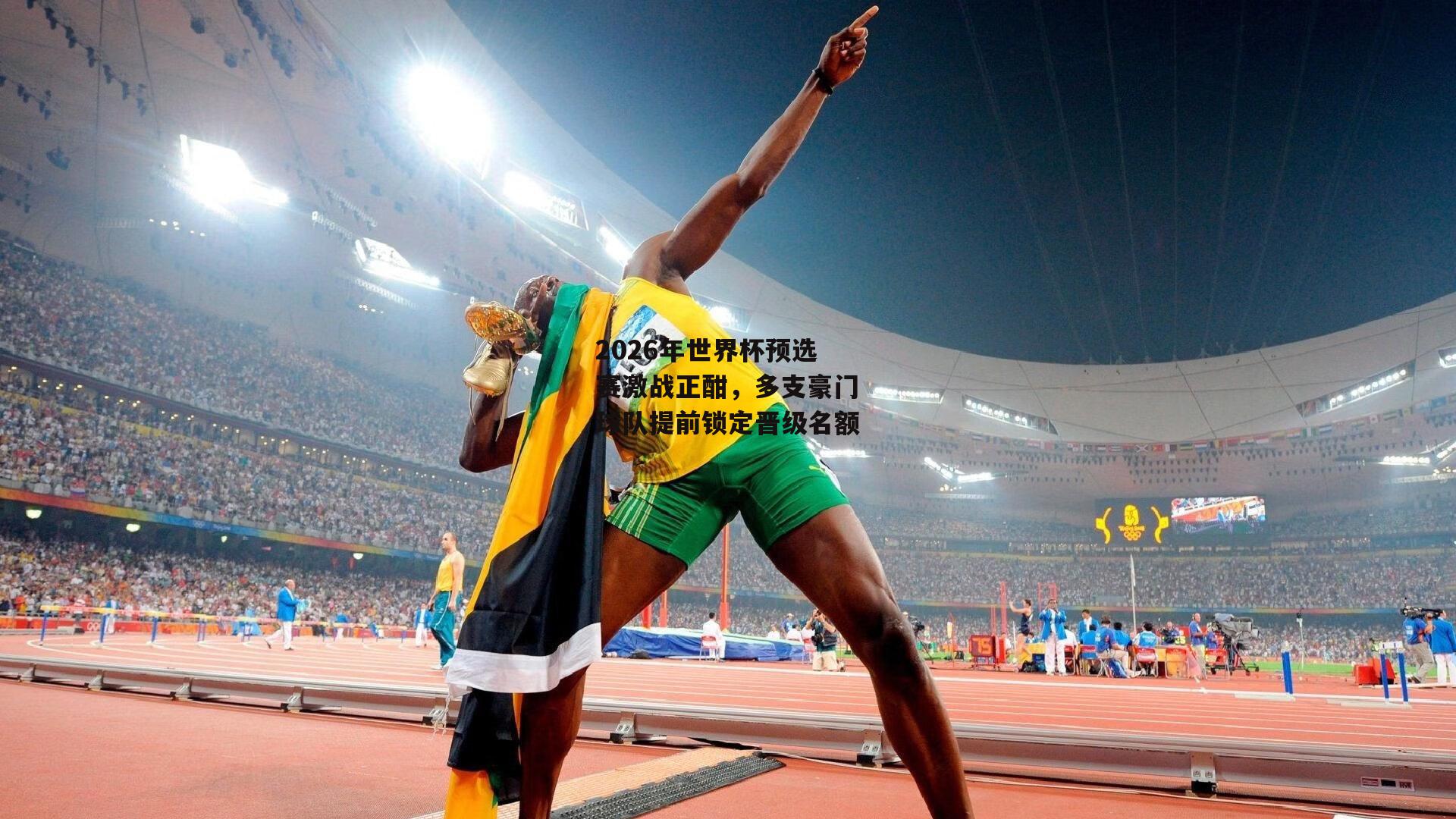 2026年世界杯预选赛激战正酣,多支豪门球队提前锁定晋级名额