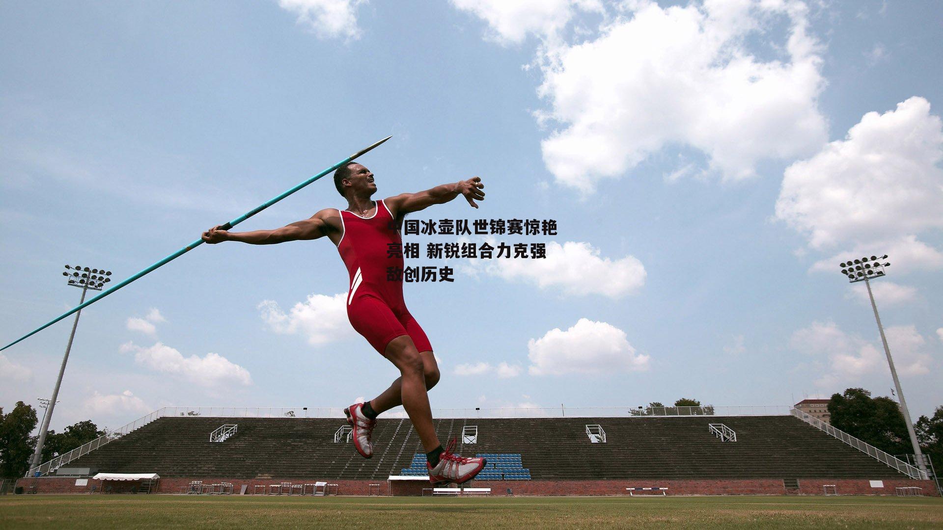 中国冰壶队世锦赛惊艳亮相 新锐组合力克强敌创历史：爱游戏中国