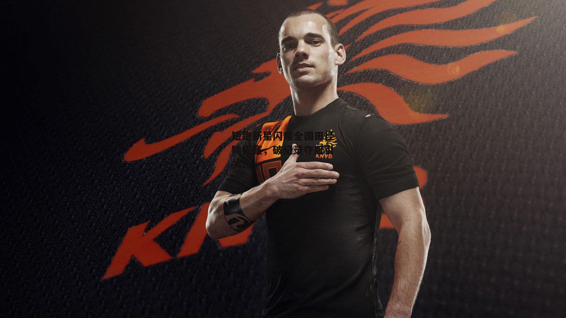 短跑新星闪耀全国田径锦标赛，破纪录夺冠引关注|AYX SPORTS