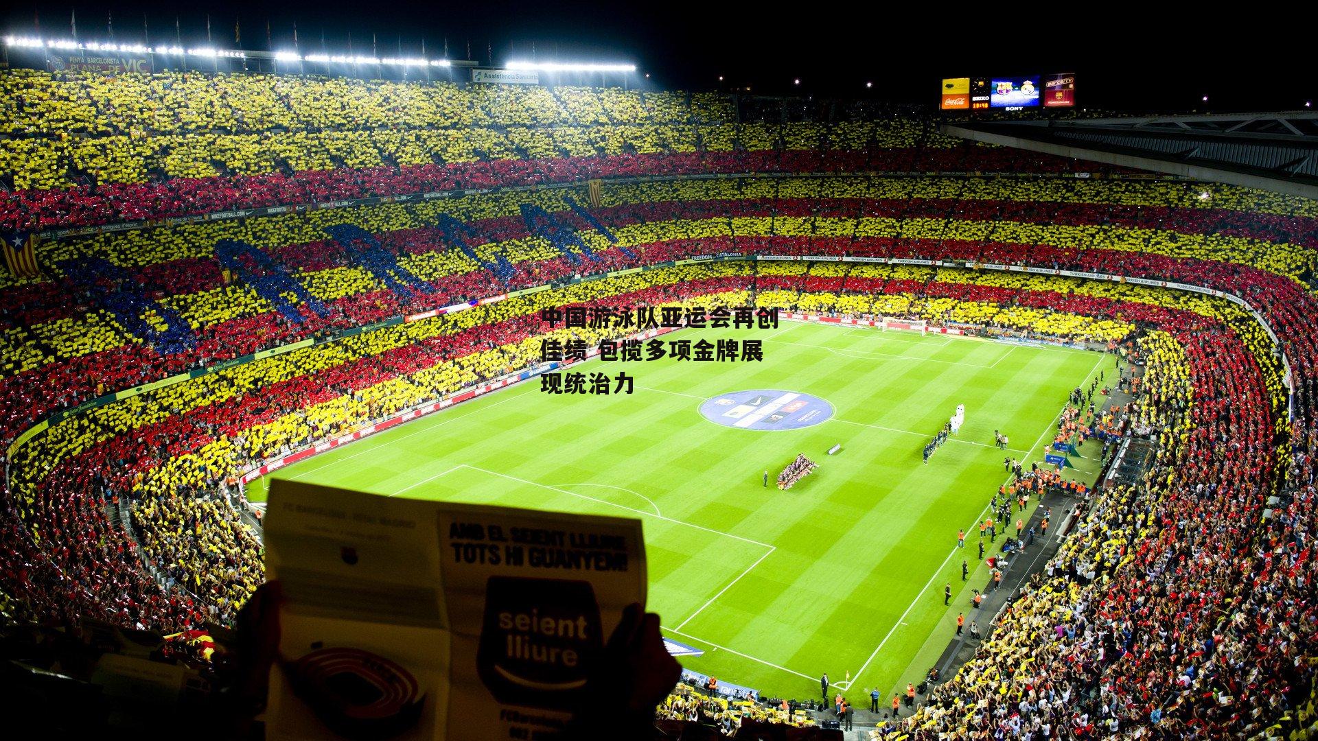 中国游泳队亚运会再创佳绩 包揽多项金牌展现统治力