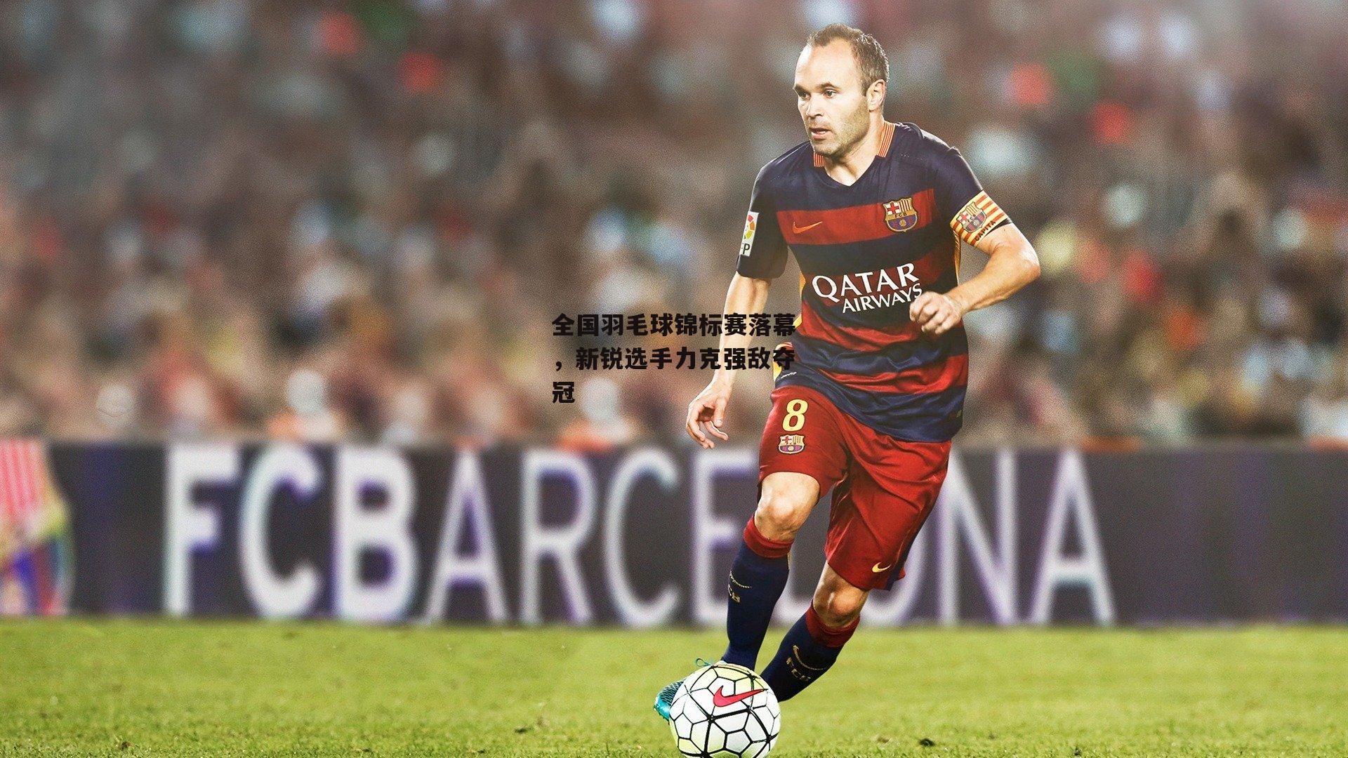 爱游戏平台-全国羽毛球锦标赛落幕，新锐选手力克强敌夺冠