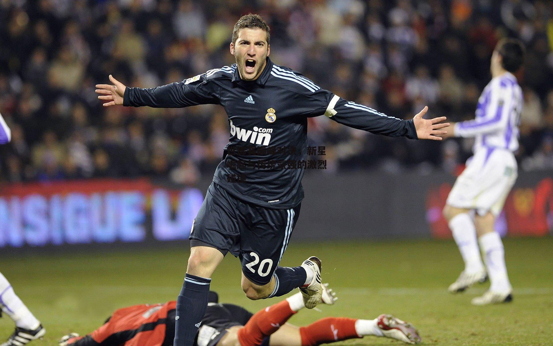 世锦赛巅峰对决，新星崛起与传统豪强的激烈碰撞|爱游戏平台