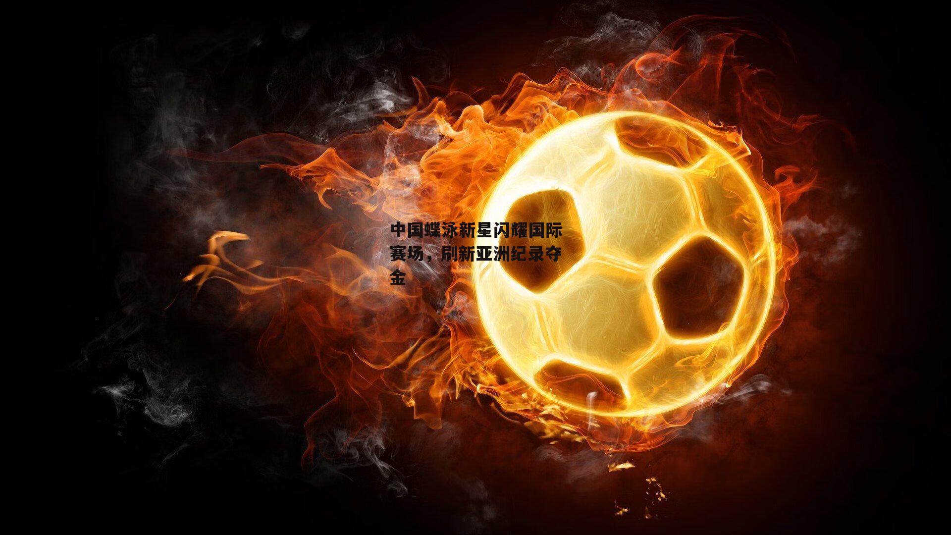 爱游戏娱乐：中国蝶泳新星闪耀国际赛场，刷新亚洲纪录夺金