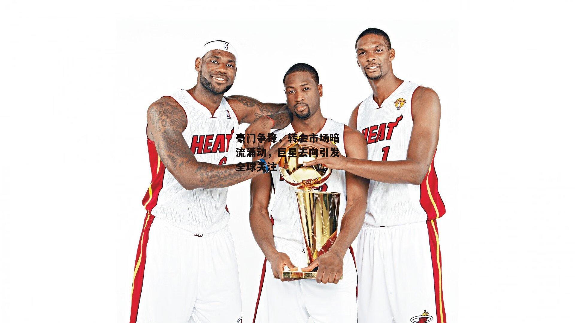 豪门争锋,转会市场暗流涌动,巨星去向引发全球关注