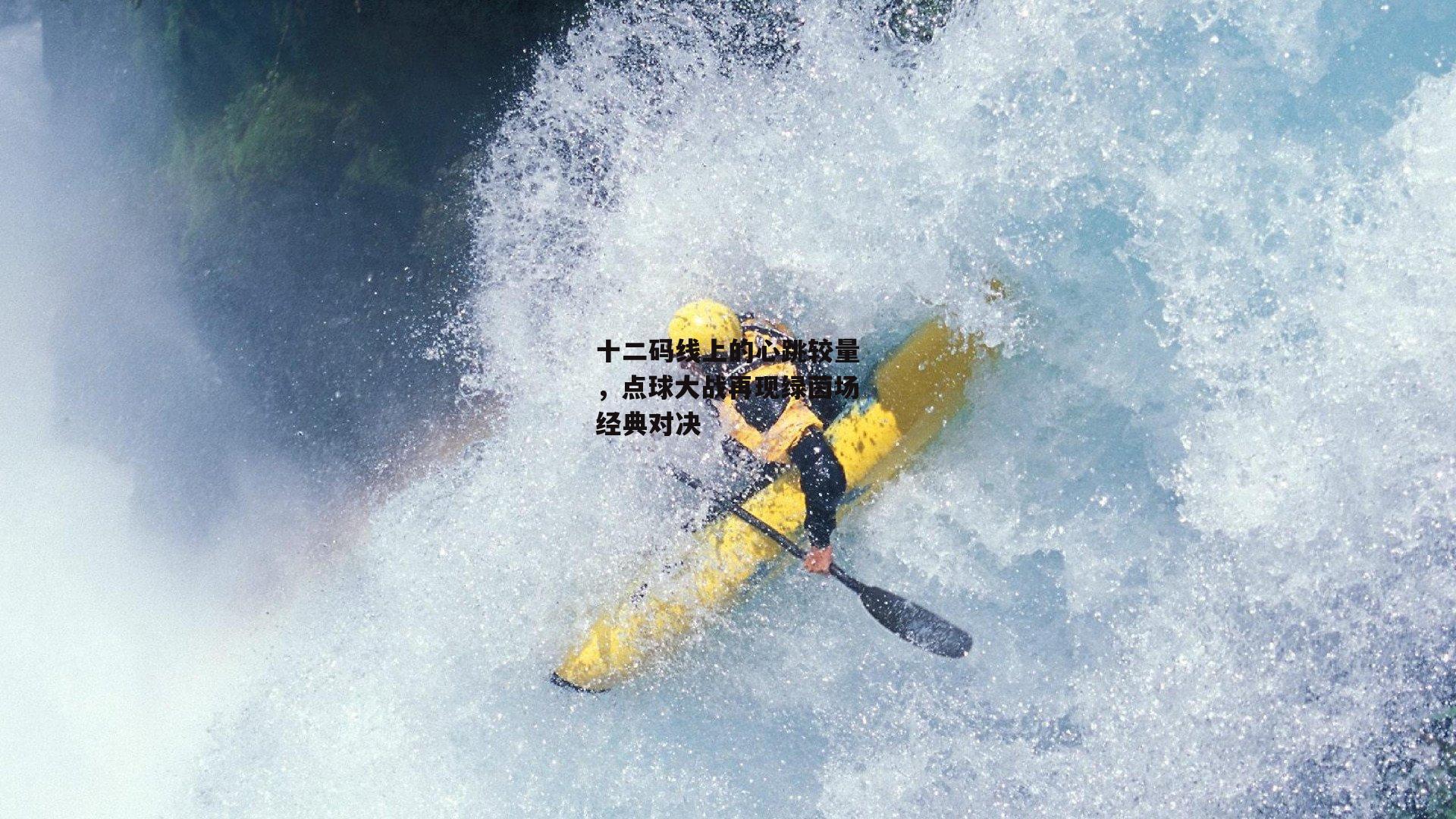 十二码线上的心跳较量,点球大战再现绿茵场经典对决